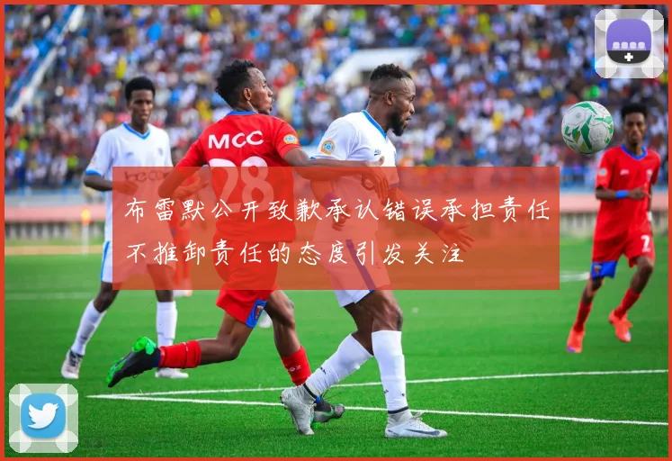 布雷默公开致歉承认错误承担责任不推卸责任的态度引发关注