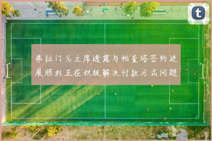 弗拉门戈主席透露与帕奎塔签约进展顺利正在积极解决付款方式问题