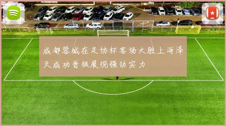 成都蓉城在足协杯客场大胜上海泽天成功晋级展现强劲实力
