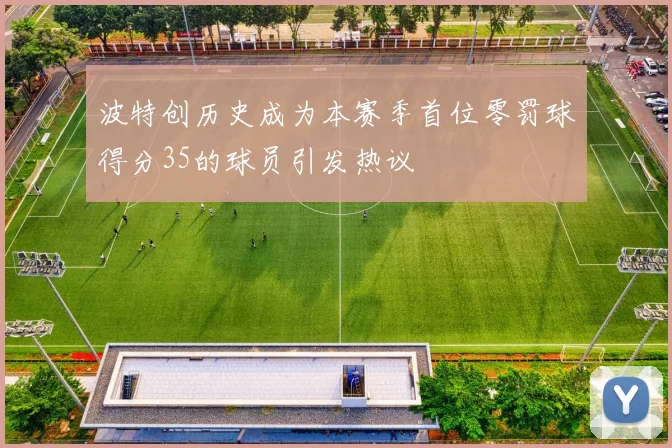 波特创历史成为本赛季首位零罚球得分35的球员引发热议