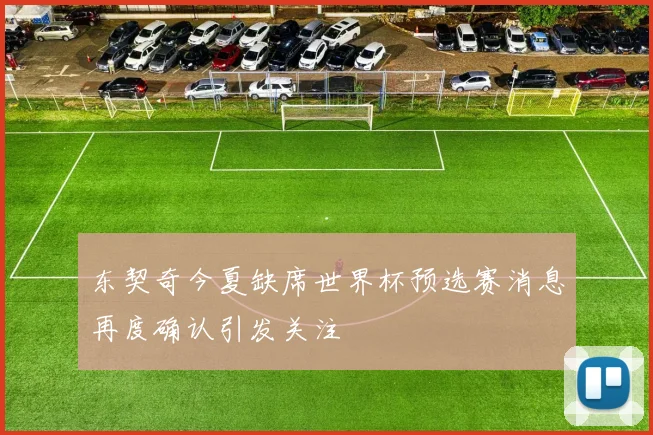 东契奇今夏缺席世界杯预选赛消息再度确认引发关注