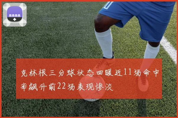 克林根三分球状态回暖近11场命中率飙升前22场表现惨淡