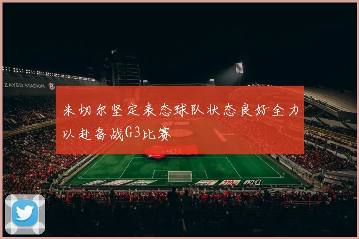 米切尔坚定表态球队状态良好全力以赴备战G3比赛