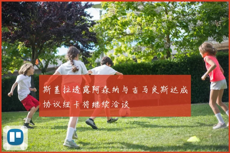 斯基拉透露阿森纳与吉马良斯达成协议纽卡将继续洽谈
