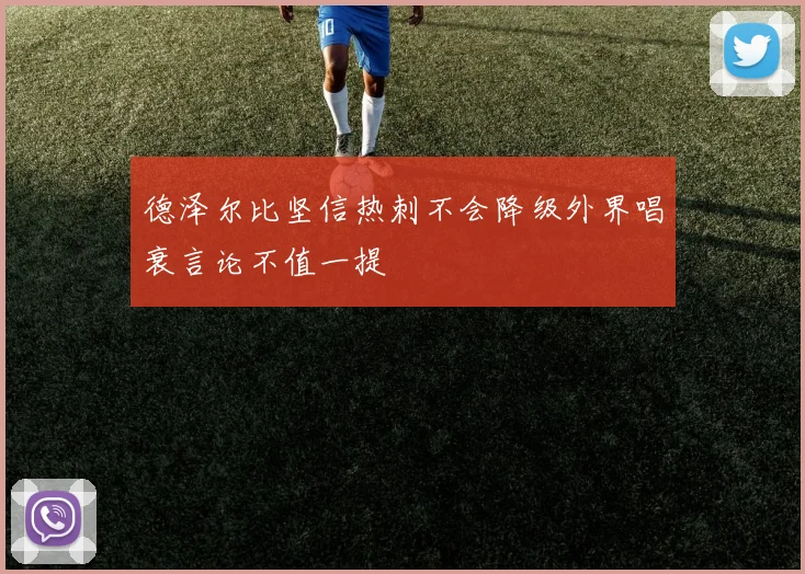 德泽尔比坚信热刺不会降级外界唱衰言论不值一提